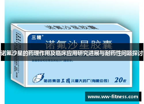 诺氟沙星的药理作用及临床应用研究进展与耐药性问题探讨
