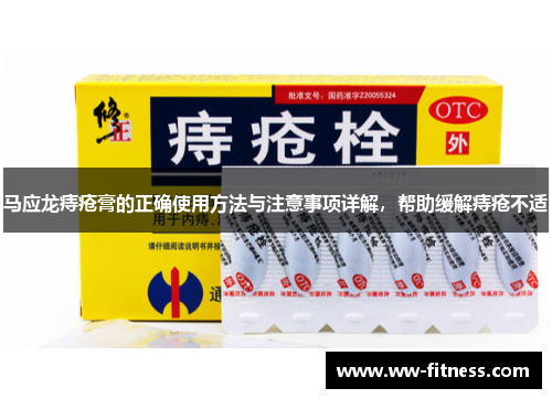 马应龙痔疮膏的正确使用方法与注意事项详解,帮助缓解痔疮不适