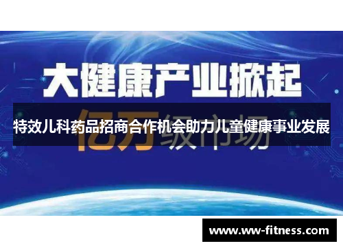 特效儿科药品招商合作机会助力儿童健康事业发展