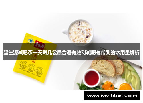 碧生源减肥茶一天喝几袋最合适有效对减肥有帮助的饮用量解析