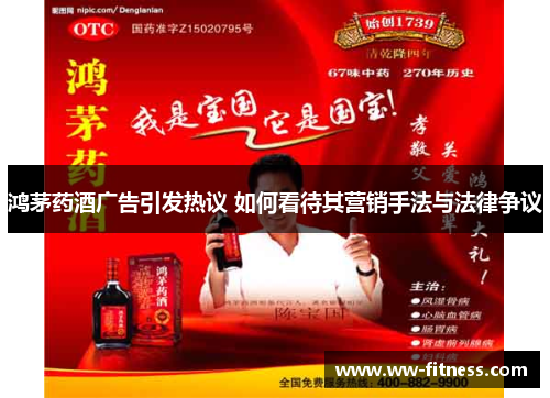 鸿茅药酒广告引发热议 如何看待其营销手法与法律争议