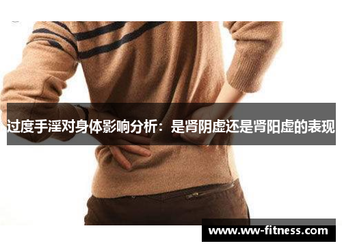 过度手淫对身体影响分析:是肾阴虚还是肾阳虚的表现