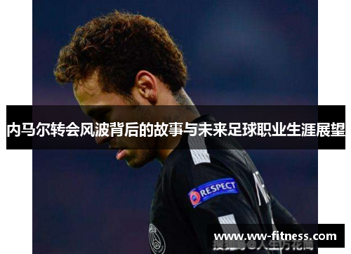 内马尔转会风波背后的故事与未来足球职业生涯展望