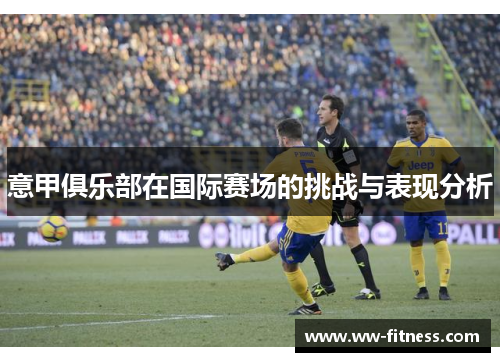 意甲俱乐部在国际赛场的挑战与表现分析